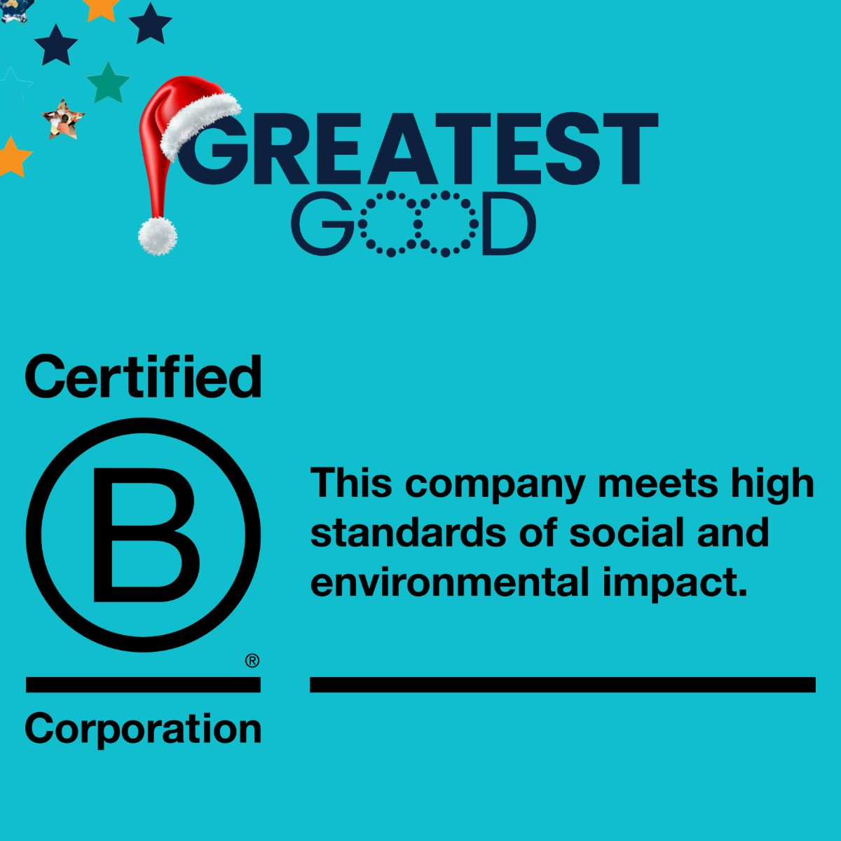 A teal background featuring the Greatest Good logo with a Santa hat. Below, a large 'Certified B Corporation' logo with the text: 'This company meets high standards of social and environmental impact.' The design promotes ethical and sustainable business practices
